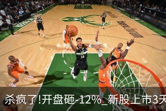 杀疯了!开盘砸-12% 新股上市3天跌54% 首日进场的全部被深套!