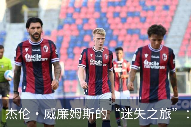 杰伦·威廉姆斯的“迷失之旅”：半场数据像跌入深渊