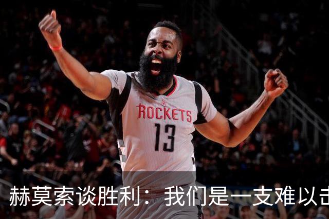 赫莫索谈胜利：我们是一支难以击倒的铁桶军团！